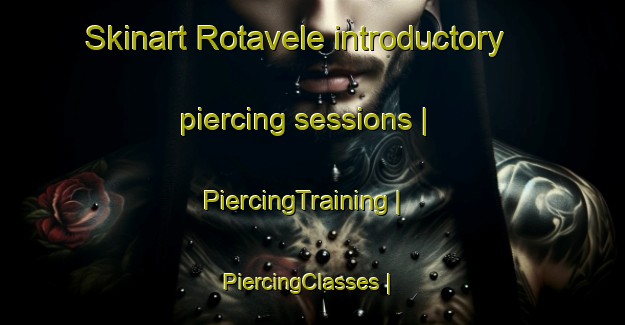 Skinart Rotavele introductory piercing sessions | PiercingTraining | PiercingClasses | SkinartTraining-United States